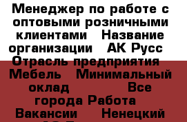 Менеджер по работе с оптовыми/розничными клиентами › Название организации ­ АК-Русс › Отрасль предприятия ­ Мебель › Минимальный оклад ­ 35 000 - Все города Работа » Вакансии   . Ненецкий АО,Топседа п.